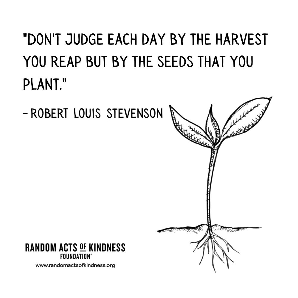 Quotation: Don't judge each day by the harvest you reap but by the seeds that you plant. Robert Louis Stevenson