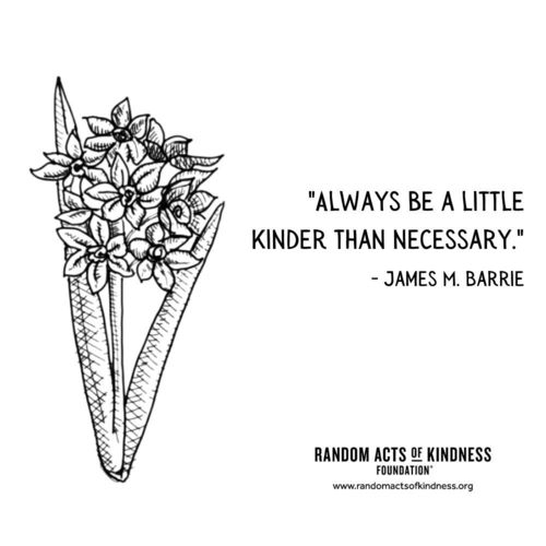 Always be a little kinder than necessary. James M. Barrie